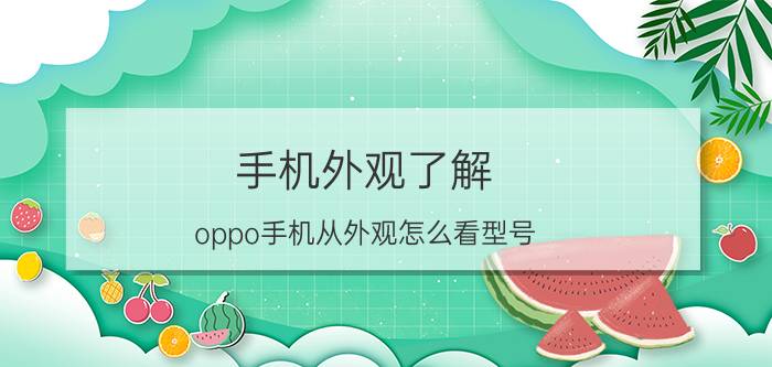 手机外观了解 oppo手机从外观怎么看型号？